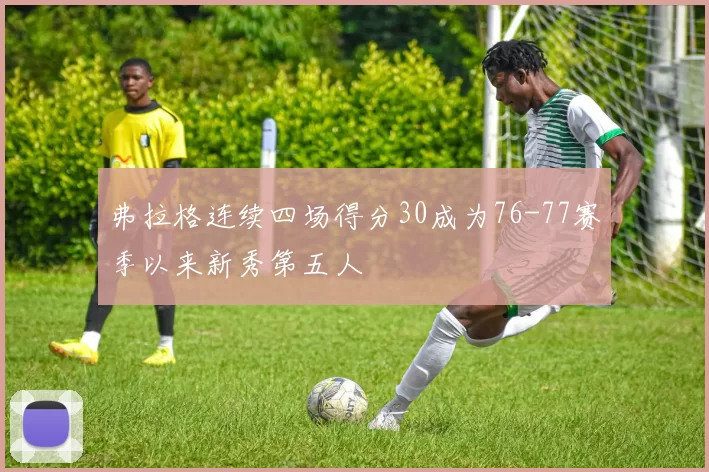 弗拉格连续四场得分30成为76-77赛季以来新秀第五人