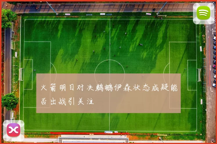 火箭明日对决鹈鹕伊森状态成疑能否出战引关注