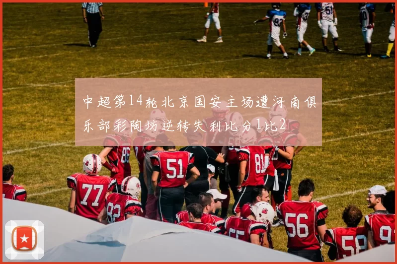 中超第14轮北京国安主场遭河南俱乐部彩陶坊逆转失利比分1比2