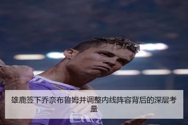 雄鹿签下乔奈布鲁姆并调整内线阵容背后的深层考量 | 3377Sports